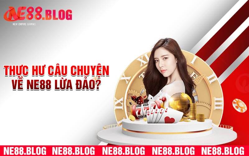 Thực hư câu chuyện về Ne88 lừa đảo?